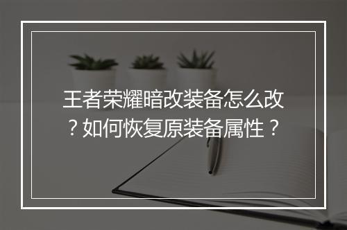 王者荣耀暗改装备怎么改？如何恢复原装备属性？