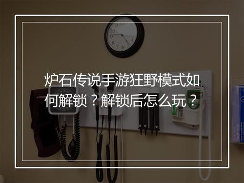 炉石传说手游狂野模式如何解锁？解锁后怎么玩？