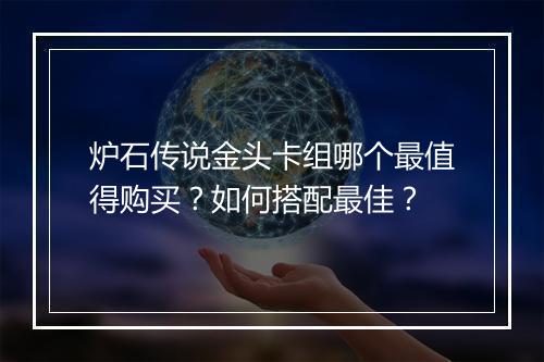 炉石传说金头卡组哪个最值得购买？如何搭配最佳？