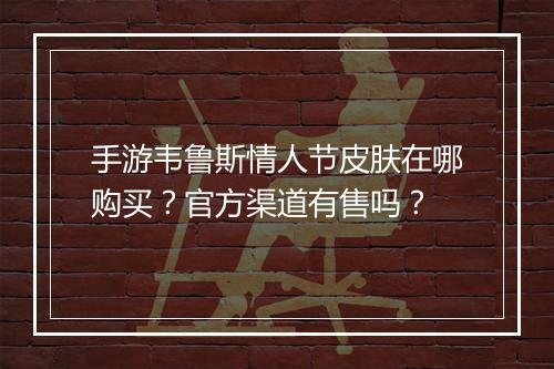 手游韦鲁斯情人节皮肤在哪购买？官方渠道有售吗？