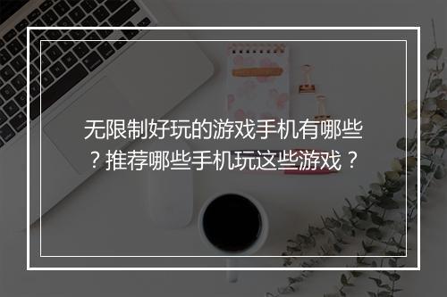 无限制好玩的游戏手机有哪些？推荐哪些手机玩这些游戏？
