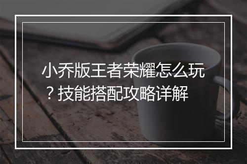 小乔版王者荣耀怎么玩？技能搭配攻略详解