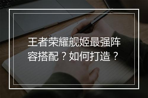 王者荣耀舰姬最强阵容搭配?如何打造?