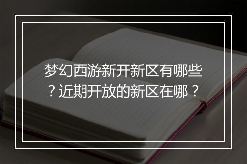 梦幻西游新开新区有哪些？近期开放的新区在哪？
