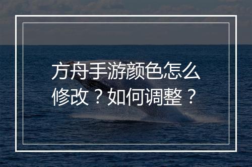方舟手游颜色怎么修改？如何调整？