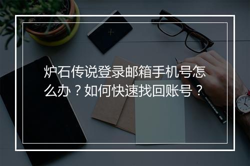 炉石传说登录邮箱手机号怎么办？如何快速找回账号？