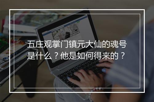 五庄观掌门镇元大仙的魂号是什么?他是如何得来的?