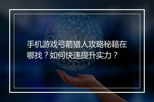 手机游戏弓箭猎人攻略秘籍在哪找？如何快速提升实力？