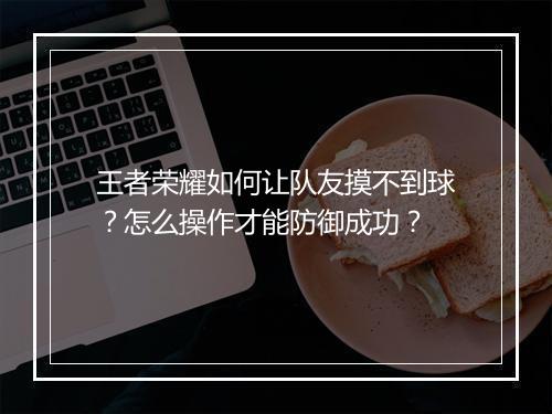 王者荣耀如何让队友摸不到球？怎么操作才能防御成功？