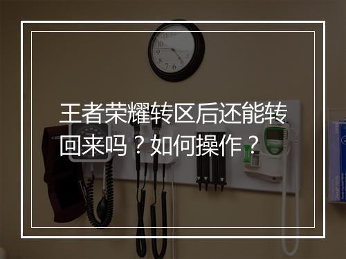 王者荣耀转区后还能转回来吗？如何操作？