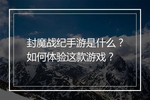 封魔战纪手游是什么？如何体验这款游戏？