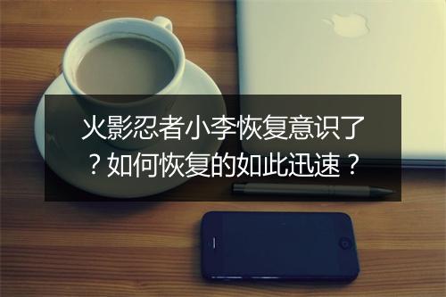 火影忍者小李恢复意识了?如何恢复的如此迅速?