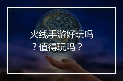 火线手游好玩吗?值得玩吗?