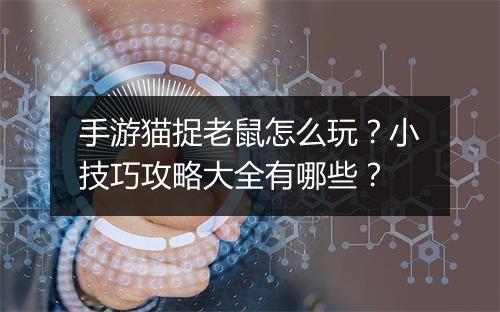 手游猫捉老鼠怎么玩?小技巧攻略大全有哪些?