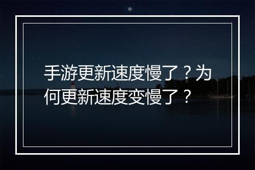 手游更新速度慢了？为何更新速度变慢了？