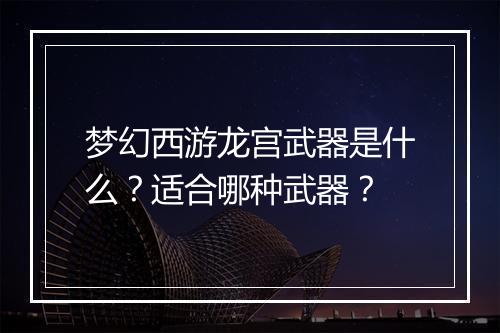 梦幻西游龙宫武器是什么？适合哪种武器？