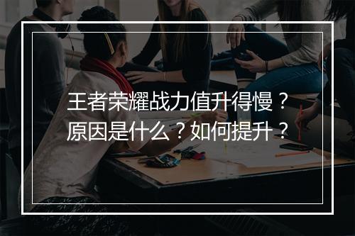 王者荣耀战力值升得慢？原因是什么？如何提升？