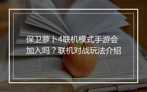保卫萝卜4联机模式手游会加入吗?联机对战玩法介绍