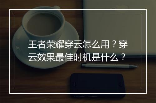 王者荣耀穿云怎么用？穿云效果最佳时机是什么？