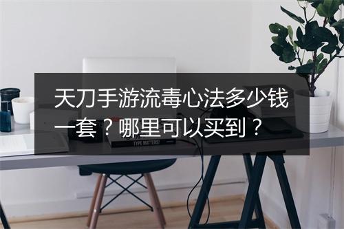 天刀手游流毒心法多少钱一套？哪里可以买到？