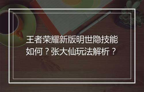 王者荣耀新版明世隐技能如何？张大仙玩法解析？