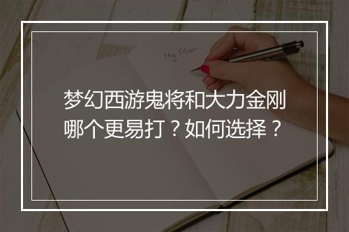 梦幻西游鬼将和大力金刚哪个更易打?如何选择?