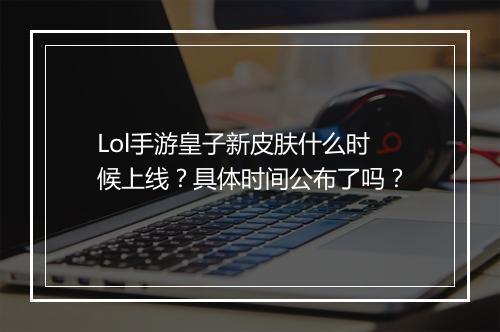 Lol手游皇子新皮肤什么时候上线？具体时间公布了吗？