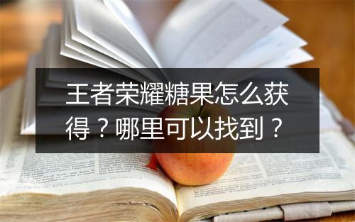 王者荣耀糖果怎么获得？哪里可以找到？