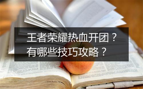 王者荣耀热血开团？有哪些技巧攻略？