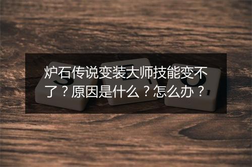 炉石传说变装大师技能变不了？原因是什么？怎么办？