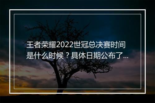王者荣耀2022世冠总决赛时间是什么时候？具体日期公布了吗？
