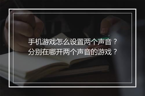 手机游戏怎么设置两个声音？分别在哪开两个声音的游戏？