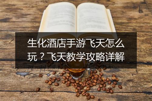 生化酒店手游飞天怎么玩？飞天教学攻略详解