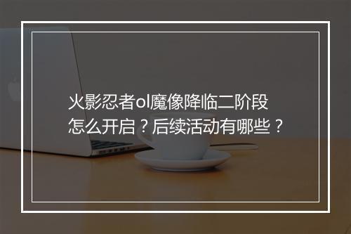 火影忍者ol魔像降临二阶段怎么开启？后续活动有哪些？