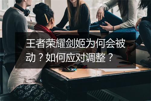 王者荣耀剑姬为何会被动？如何应对调整？