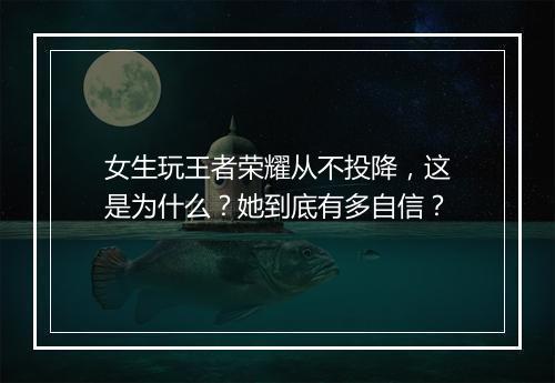 女生玩王者荣耀从不投降，这是为什么？她到底有多自信？