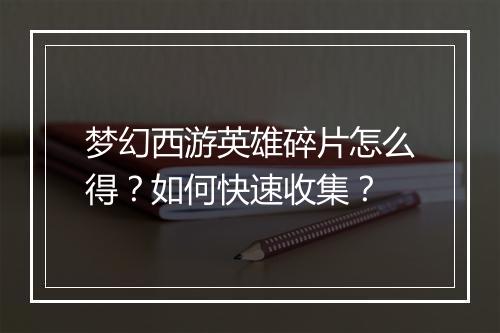 梦幻西游英雄碎片怎么得？如何快速收集？