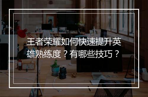 王者荣耀如何快速提升英雄熟练度？有哪些技巧？