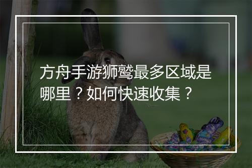 方舟手游狮鹫最多区域是哪里？如何快速收集？