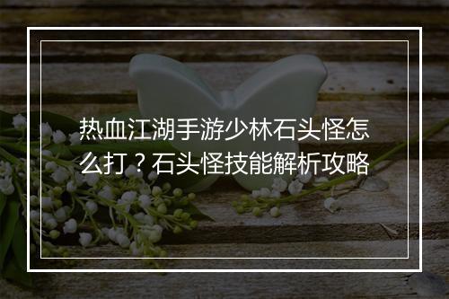 热血江湖手游少林石头怪怎么打？石头怪技能解析攻略
