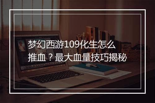 梦幻西游109化生怎么推血?最大血量技巧揭秘