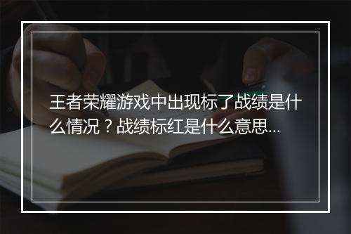 王者荣耀游戏中出现标了战绩是什么情况?战绩标红是什么意思?