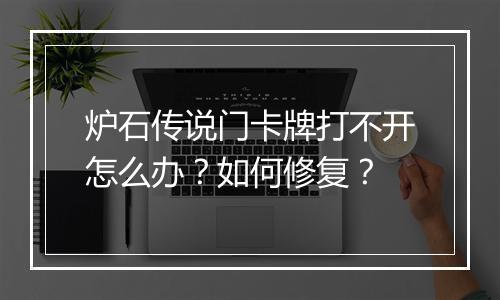 炉石传说门卡牌打不开怎么办？如何修复？