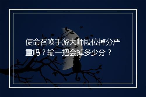 使命召唤手游大师段位掉分严重吗？输一把会掉多少分？
