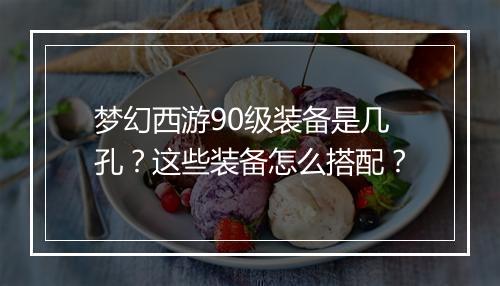 梦幻西游90级装备是几孔？这些装备怎么搭配？