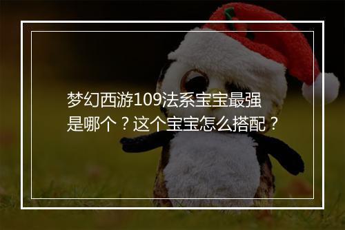 梦幻西游109法系宝宝最强是哪个？这个宝宝怎么搭配？