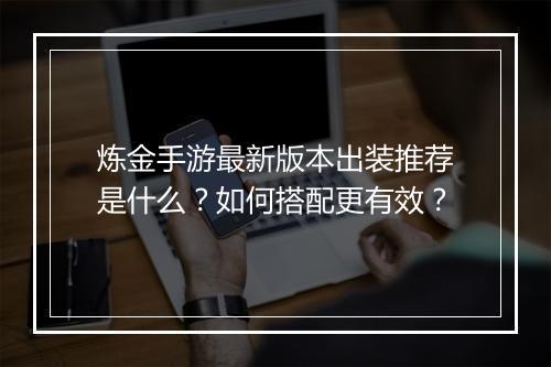 炼金手游最新版本出装推荐是什么？如何搭配更有效？