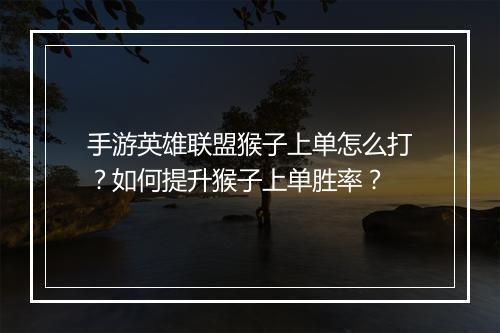 手游英雄联盟猴子上单怎么打？如何提升猴子上单胜率？