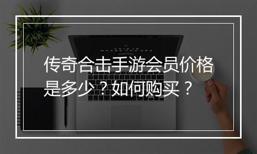 传奇合击手游会员价格是多少？如何购买？