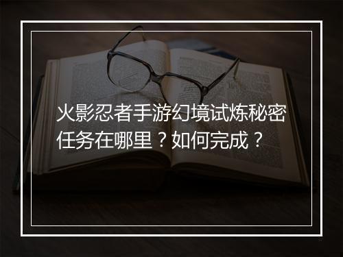 火影忍者手游幻境试炼秘密任务在哪里？如何完成？
